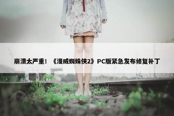 崩溃太严重！《漫威蜘蛛侠2》PC版紧急发布修复补丁