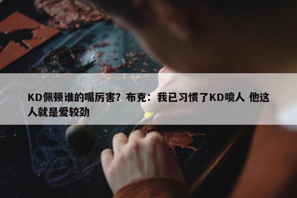 KD佩顿谁的嘴厉害？布克：我已习惯了KD喷人 他这人就是爱较劲