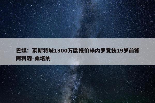 巴媒：莱斯特城1300万欧报价米内罗竞技19岁前锋阿利森-桑塔纳