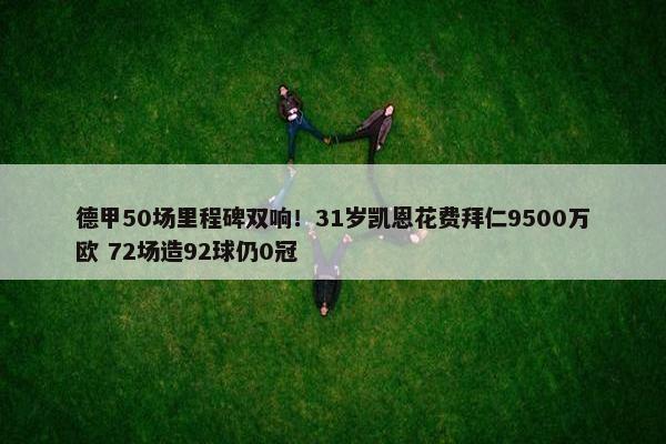 德甲50场里程碑双响！31岁凯恩花费拜仁9500万欧 72场造92球仍0冠