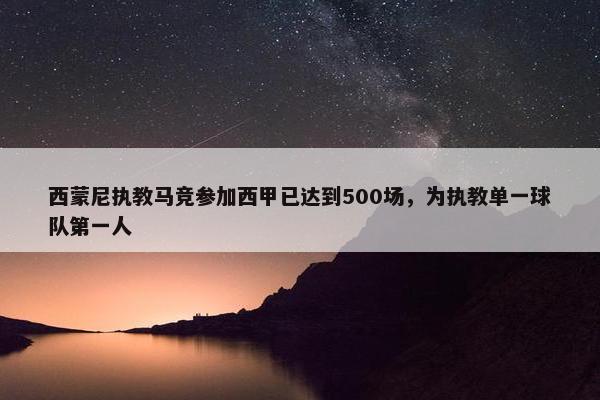 西蒙尼执教马竞参加西甲已达到500场，为执教单一球队第一人