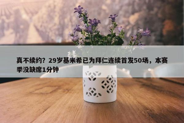 真不续约？29岁基米希已为拜仁连续首发50场，本赛季没缺席1分钟