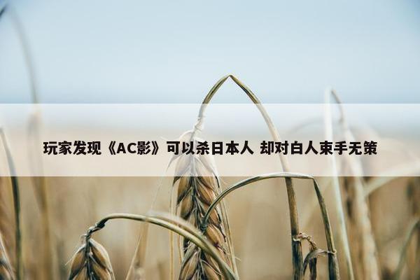 玩家发现《AC影》可以杀日本人 却对白人束手无策