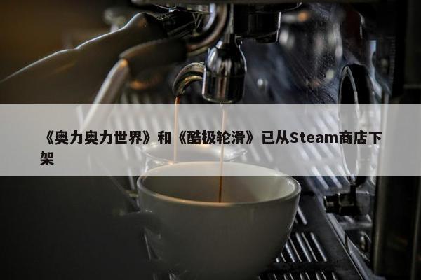 《奥力奥力世界》和《酷极轮滑》已从Steam商店下架