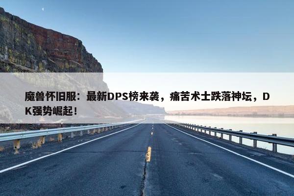 魔兽怀旧服：最新DPS榜来袭，痛苦术士跌落神坛，DK强势崛起！