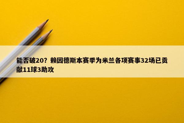 能否破20？赖因德斯本赛季为米兰各项赛事32场已贡献11球3助攻