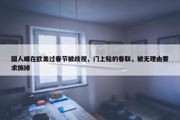 国人曝在欧美过春节被歧视，门上贴的春联，被无理由要求撕掉