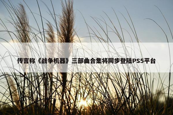 传言称《战争机器》三部曲合集将同步登陆PS5平台