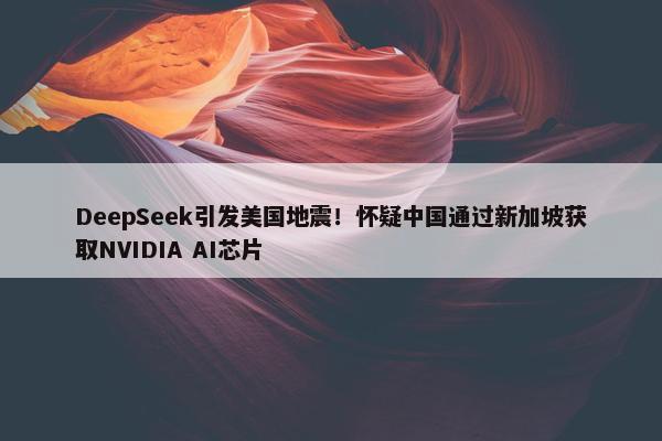 DeepSeek引发美国地震！怀疑中国通过新加坡获取NVIDIA AI芯片