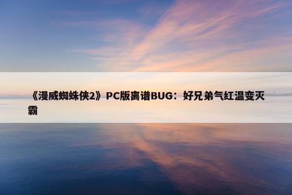 《漫威蜘蛛侠2》PC版离谱BUG：好兄弟气红温变灭霸