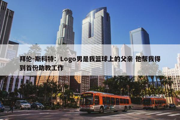 拜伦-斯科特：Logo男是我篮球上的父亲 他帮我得到首份助教工作