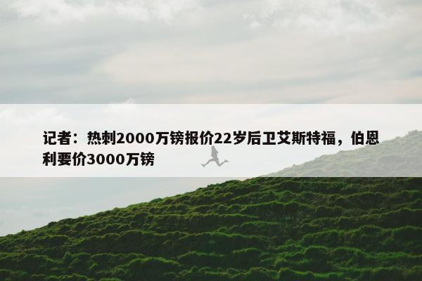 记者：热刺2000万镑报价22岁后卫艾斯特福，伯恩利要价3000万镑