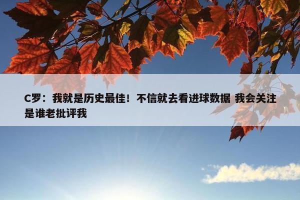 C罗：我就是历史最佳！不信就去看进球数据 我会关注是谁老批评我