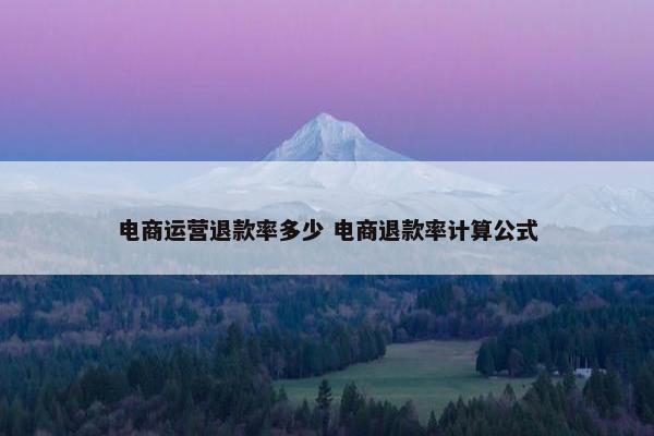 电商运营退款率多少 电商退款率计算公式