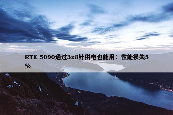 RTX 5090通过3x8针供电也能用：性能损失5%