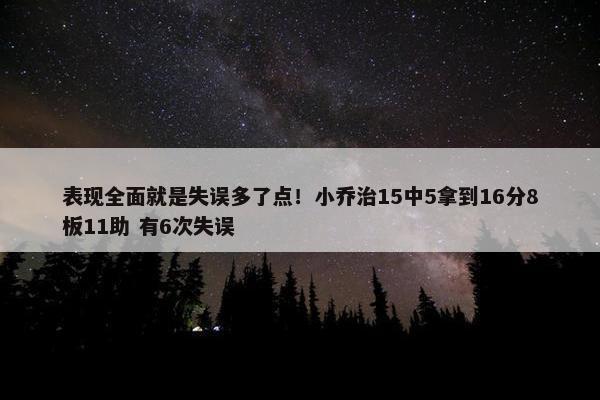 表现全面就是失误多了点！小乔治15中5拿到16分8板11助 有6次失误