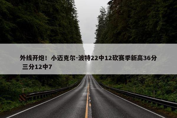 外线开炮！小迈克尔-波特22中12砍赛季新高36分 三分12中7