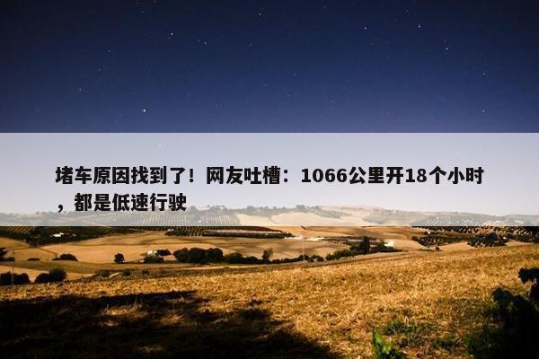 堵车原因找到了！网友吐槽：1066公里开18个小时，都是低速行驶