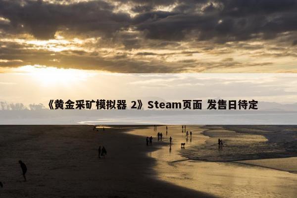 《黄金采矿模拟器 2》Steam页面 发售日待定