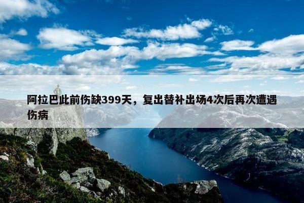 阿拉巴此前伤缺399天，复出替补出场4次后再次遭遇伤病