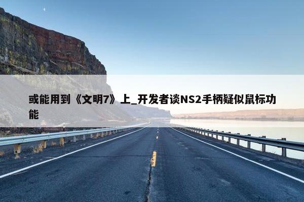 或能用到《文明7》上_开发者谈NS2手柄疑似鼠标功能