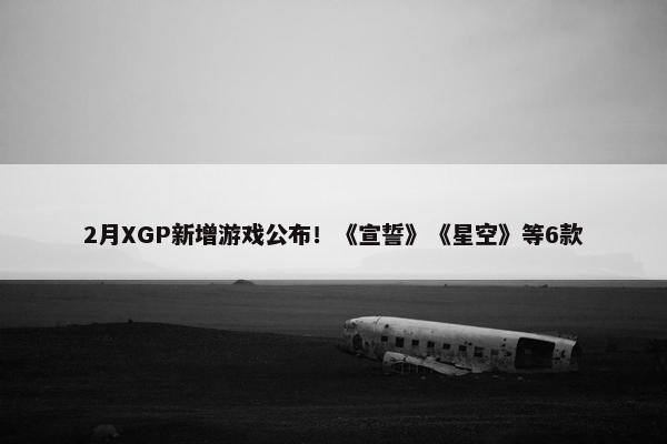 2月XGP新增游戏公布！《宣誓》《星空》等6款