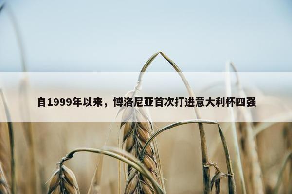 自1999年以来，博洛尼亚首次打进意大利杯四强