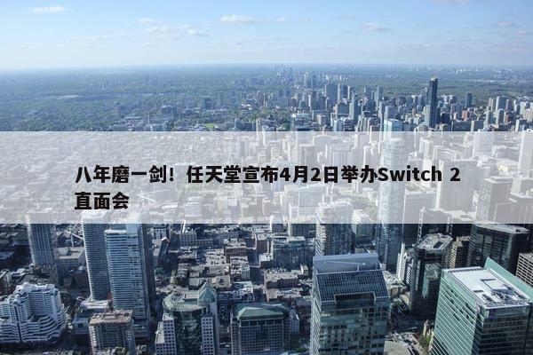 八年磨一剑！任天堂宣布4月2日举办Switch 2直面会