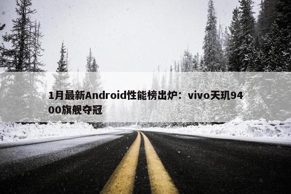 1月最新Android性能榜出炉：vivo天玑9400旗舰夺冠