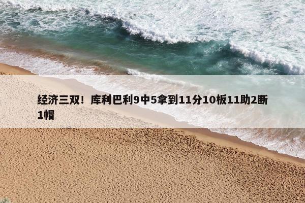 经济三双！库利巴利9中5拿到11分10板11助2断1帽