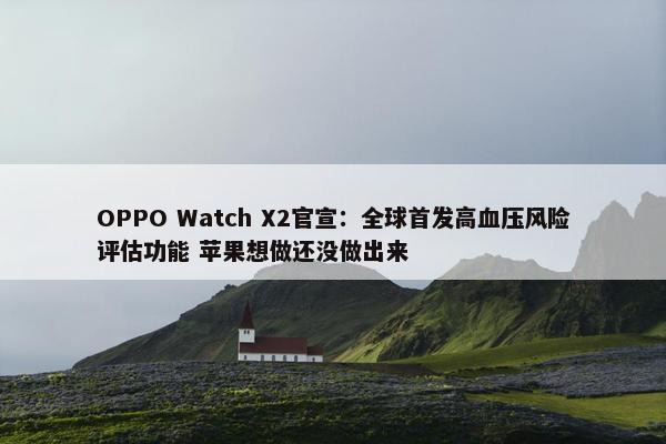 OPPO Watch X2官宣：全球首发高血压风险评估功能 苹果想做还没做出来