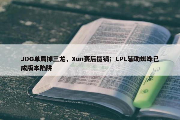 JDG单局掉三龙，Xun赛后揽锅；LPL辅助蜘蛛已成版本陷阱