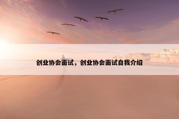 创业协会面试，创业协会面试自我介绍