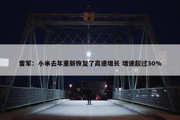 雷军：小米去年重新恢复了高速增长 增速超过30%