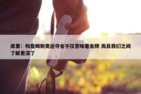 库里：和詹姆斯奥运夺金不仅意味着金牌 而且我们之间了解更深了