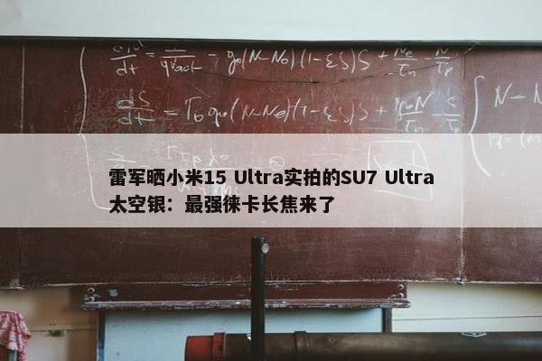 雷军晒小米15 Ultra实拍的SU7 Ultra太空银：最强徕卡长焦来了