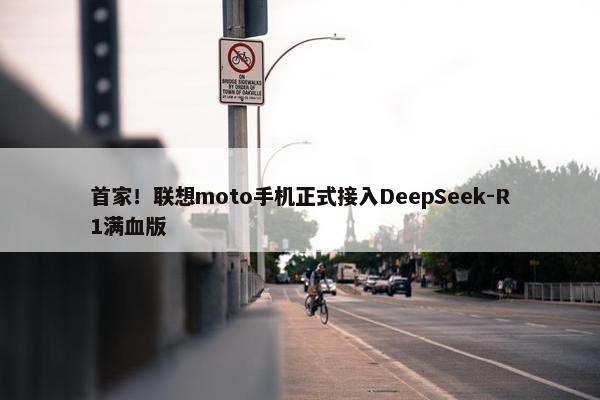 首家！联想moto手机正式接入DeepSeek-R1满血版