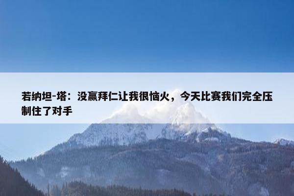 若纳坦-塔：没赢拜仁让我很恼火，今天比赛我们完全压制住了对手