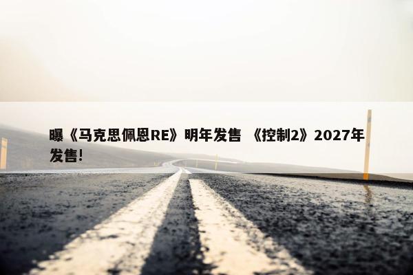 曝《马克思佩恩RE》明年发售 《控制2》2027年发售!