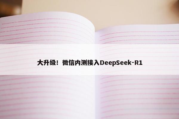 大升级！微信内测接入DeepSeek-R1