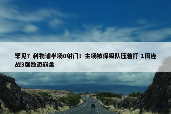 罕见？利物浦半场0射门！主场被保级队压着打 1周连战3强敌恐崩盘