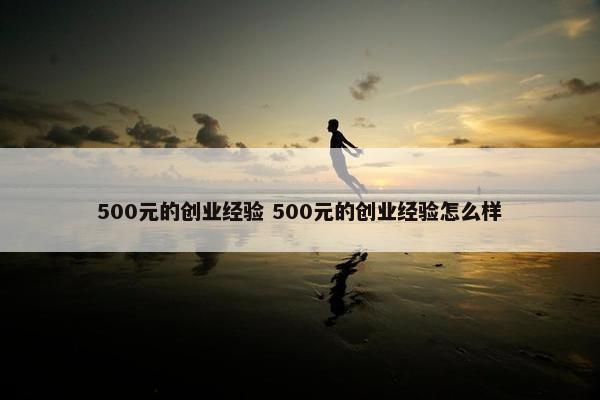 500元的创业经验 500元的创业经验怎么样