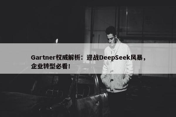 Gartner权威解析：迎战DeepSeek风暴，企业转型必看！