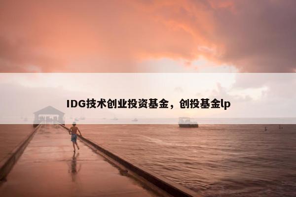 IDG技术创业投资基金，创投基金lp