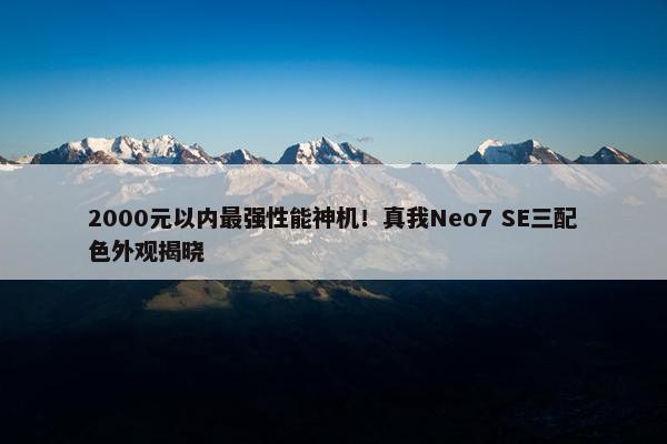 2000元以内最强性能神机！真我Neo7 SE三配色外观揭晓