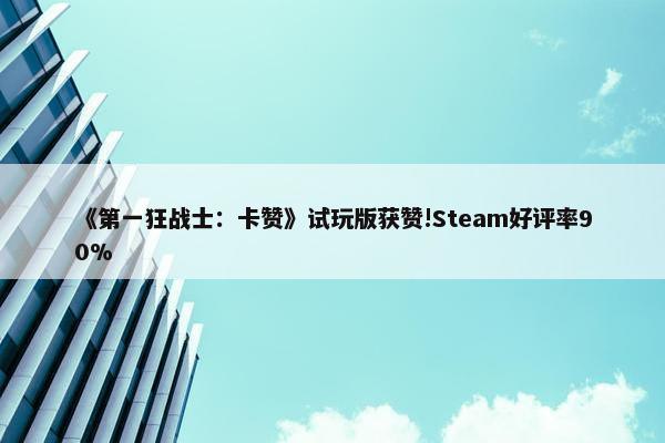 《第一狂战士：卡赞》试玩版获赞!Steam好评率90%