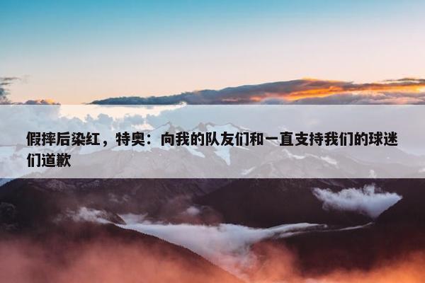 假摔后染红，特奥：向我的队友们和一直支持我们的球迷们道歉