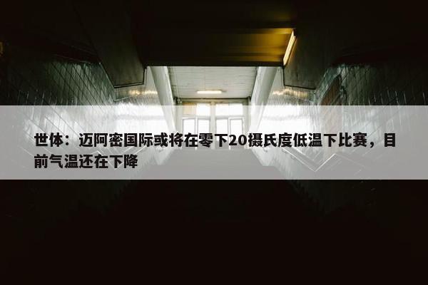 世体：迈阿密国际或将在零下20摄氏度低温下比赛，目前气温还在下降