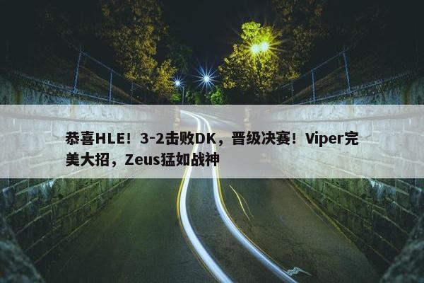 恭喜HLE！3-2击败DK，晋级决赛！Viper完美大招，Zeus猛如战神