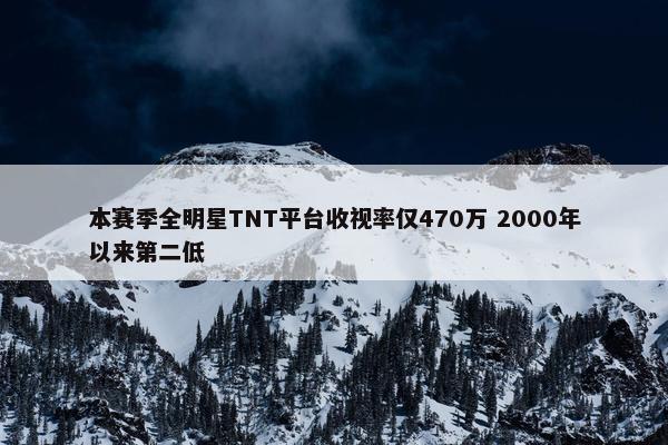 本赛季全明星TNT平台收视率仅470万 2000年以来第二低